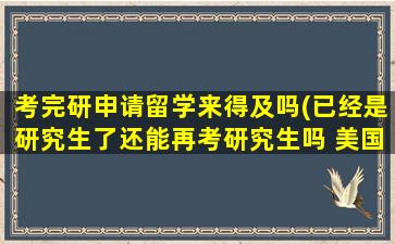 考完研申请留学来得及吗(已经是研究生了还能再考研究生吗 美国)